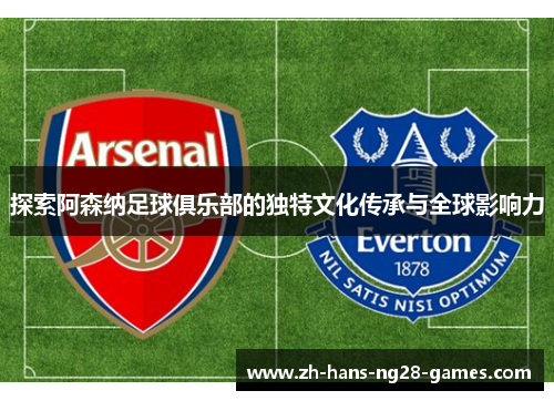 探索阿森纳足球俱乐部的独特文化传承与全球影响力