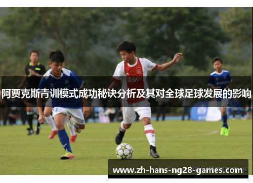 阿贾克斯青训模式成功秘诀分析及其对全球足球发展的影响 阿贾克斯青训模式成功秘诀分析及其对全球足球发展的影响