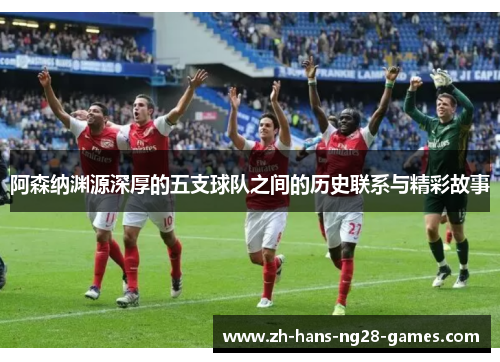 阿森纳渊源深厚的五支球队之间的历史联系与精彩故事 阿森纳渊源深厚的五支球队之间的历史联系与精彩故事