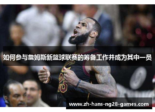 如何参与詹姆斯新篮球联赛的筹备工作并成为其中一员