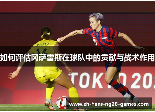 如何评估冈萨雷斯在球队中的贡献与战术作用 如何评估冈萨雷斯在球队中的贡献与战术作用