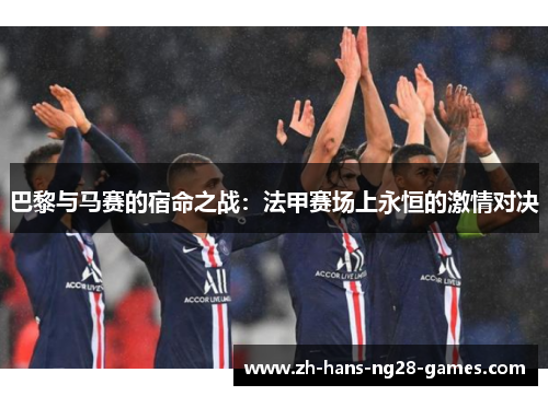 巴黎与马赛的宿命之战：法甲赛场上永恒的激情对决