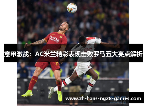 意甲激战：AC米兰精彩表现击败罗马五大亮点解析