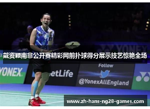 戴资颖南非公开赛精彩网前扑球得分展示技艺惊艳全场 戴资颖南非公开赛精彩网前扑球得分展示技艺惊艳全场
