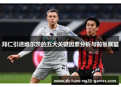拜仁引进维尔茨的五大关键因素分析与前景展望 拜仁引进维尔茨的五大关键因素分析与前景展望