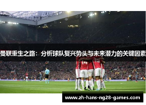 曼联重生之路：分析球队复兴势头与未来潜力的关键因素