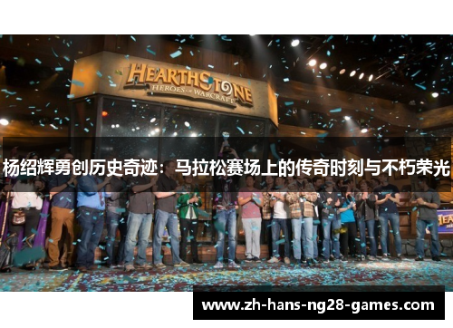 杨绍辉勇创历史奇迹：马拉松赛场上的传奇时刻与不朽荣光