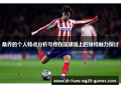 桑乔的个人特点分析与他在足球场上的独特魅力探讨