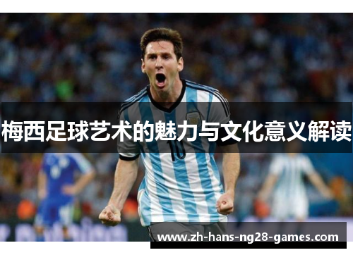 梅西足球艺术的魅力与文化意义解读 梅西足球艺术的魅力与文化意义解读