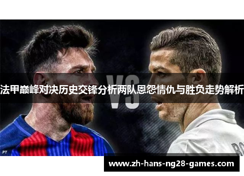 法甲巅峰对决历史交锋分析两队恩怨情仇与胜负走势解析 法甲巅峰对决历史交锋分析两队恩怨情仇与胜负走势解析