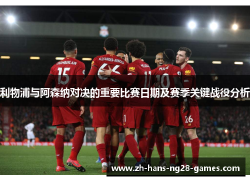 利物浦与阿森纳对决的重要比赛日期及赛季关键战役分析 利物浦与阿森纳对决的重要比赛日期及赛季关键战役分析