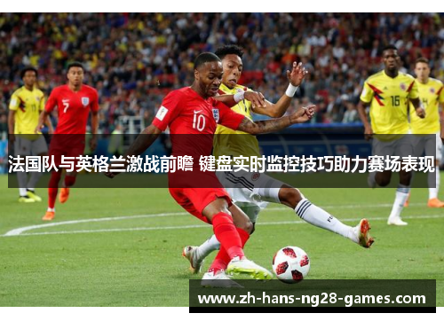法国队与英格兰激战前瞻 键盘实时监控技巧助力赛场表现