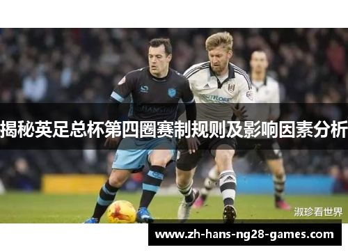 揭秘英足总杯第四圈赛制规则及影响因素分析 揭秘英足总杯第四圈赛制规则及影响因素分析