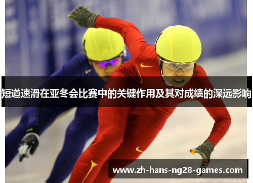 短道速滑在亚冬会比赛中的关键作用及其对成绩的深远影响