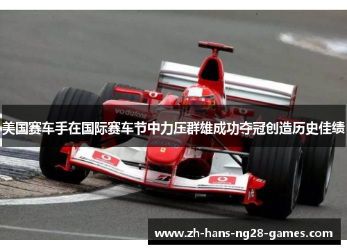 美国赛车手在国际赛车节中力压群雄成功夺冠创造历史佳绩