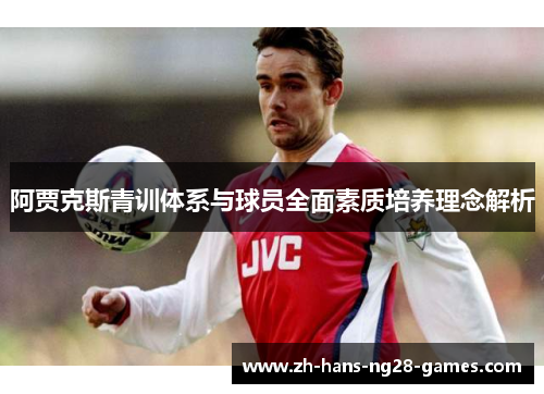阿贾克斯青训体系与球员全面素质培养理念解析 阿贾克斯青训体系与球员全面素质培养理念解析