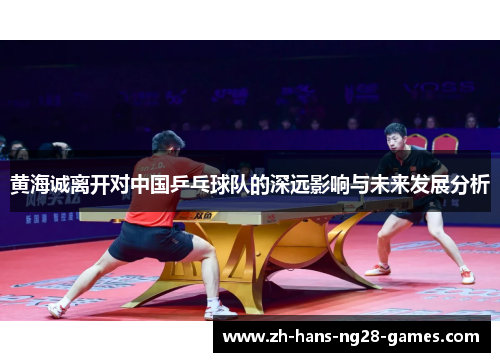 黄海诚离开对中国乒乓球队的深远影响与未来发展分析 黄海诚离开对中国乒乓球队的深远影响与未来发展分析