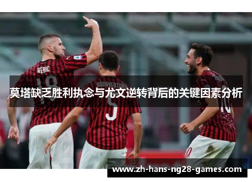 莫塔缺乏胜利执念与尤文逆转背后的关键因素分析 莫塔缺乏胜利执念与尤文逆转背后的关键因素分析