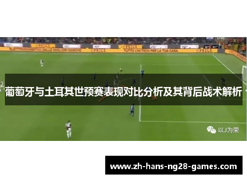 葡萄牙与土耳其世预赛表现对比分析及其背后战术解析 葡萄牙与土耳其世预赛表现对比分析及其背后战术解析
