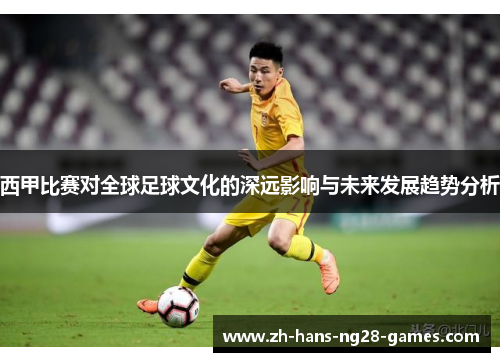 西甲比赛对全球足球文化的深远影响与未来发展趋势分析 西甲比赛对全球足球文化的深远影响与未来发展趋势分析