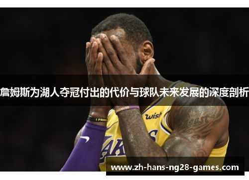 詹姆斯为湖人夺冠付出的代价与球队未来发展的深度剖析 詹姆斯为湖人夺冠付出的代价与球队未来发展的深度剖析