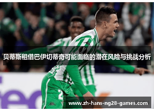 贝蒂斯租借巴伊切蒂奇可能面临的潜在风险与挑战分析