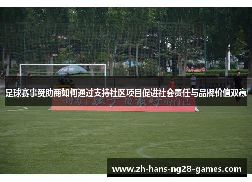 足球赛事赞助商如何通过支持社区项目促进社会责任与品牌价值双赢 足球赛事赞助商如何通过支持社区项目促进社会责任与品牌价值双赢